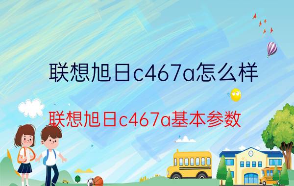 联想旭日c467a怎么样 联想旭日c467a基本参数